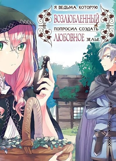 Я ведьма, которую возлюбленный попросил создать любовное зелье
